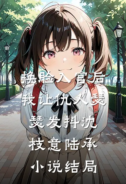换脸入宫后，我让仇人瑟瑟发抖沈枝意陆承小说结局