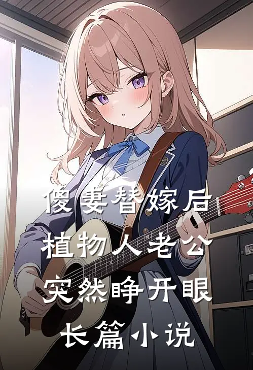 傻妻替嫁后，植物人老公突然睁开眼长篇小说