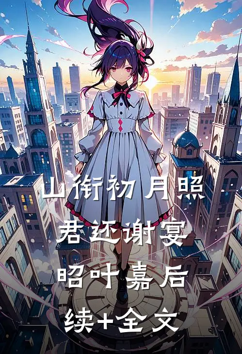 山衔初月照君还谢宴昭叶嘉后续+全文