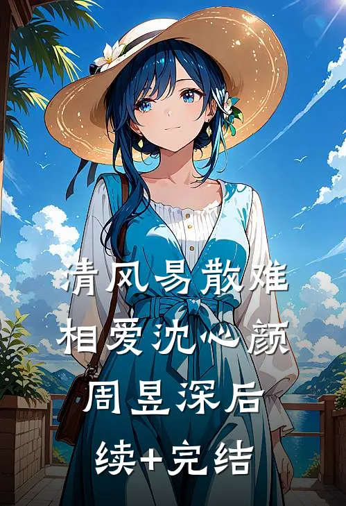 清风易散难相爱沈心颜周昱深后续+完结