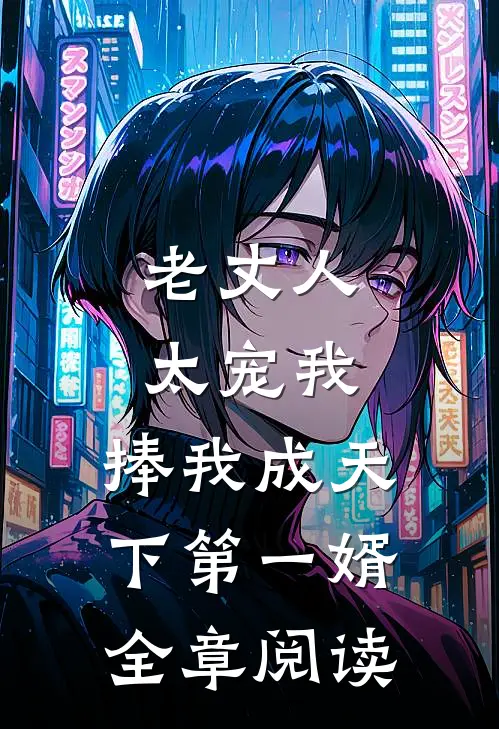 老丈人太宠我，捧我成天下第一婿全章阅读