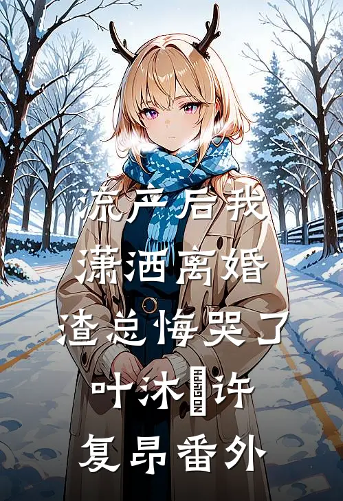 流产后我潇洒离婚，渣总悔哭了叶沐笒许复昂番外