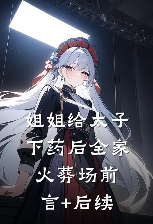 姐姐给太子下药后全家火葬场前言+后续