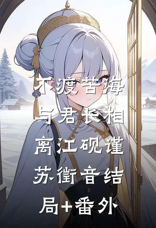 不渡苦海，与君长相离江砚谨苏徵音结局+番外