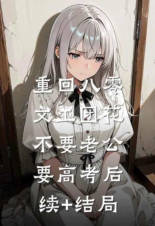 重回八零，文工团花不要老公要高考后续+结局