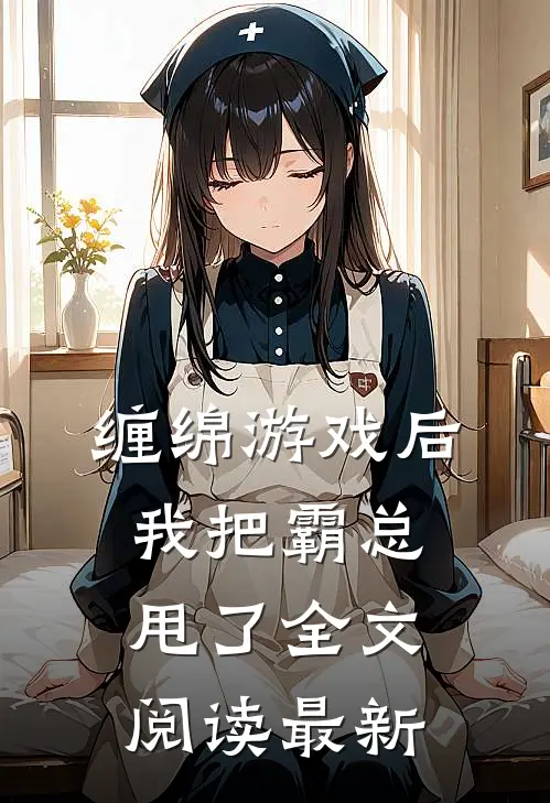 缠绵游戏后，我把霸总甩了全文阅读最新
