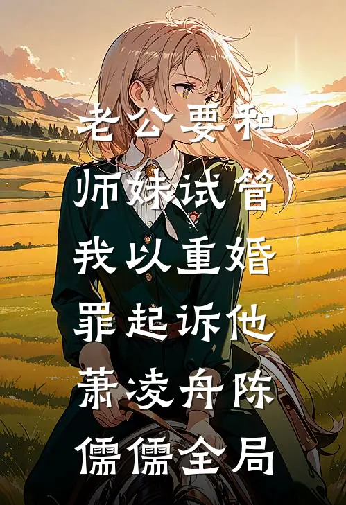 老公要和师妹试管，我以重婚罪起诉他萧凌舟陈儒儒全局