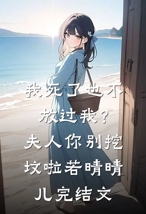 我死了也不放过我？夫人你别挖坟啦若晴晴儿完结文