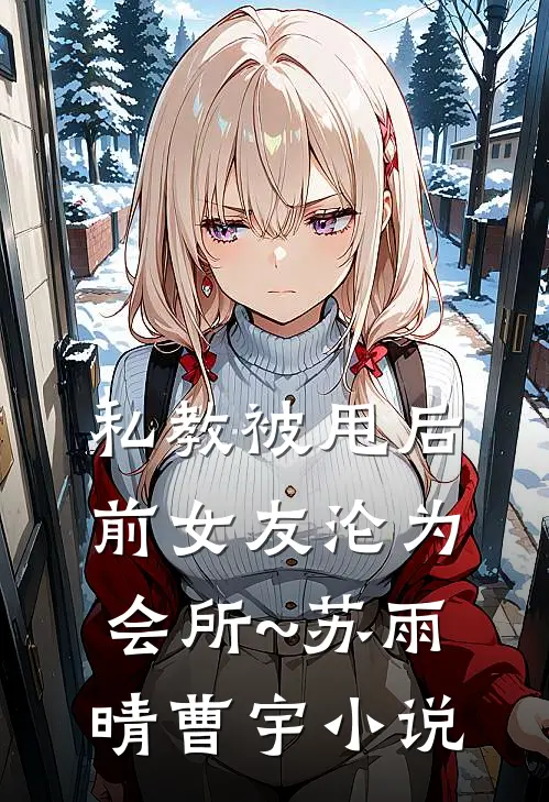 私教被甩后,前女友沦为会所~苏雨晴曹宇小说