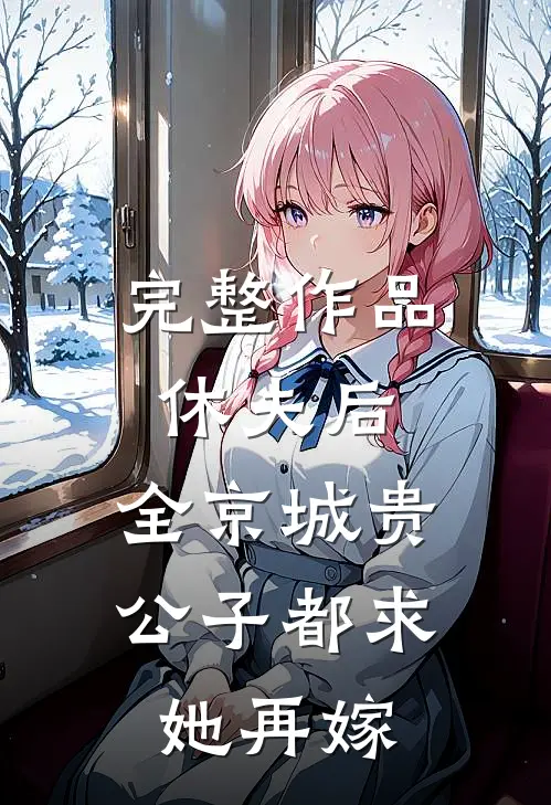 完整作品休夫后，全京城贵公子都求她再嫁