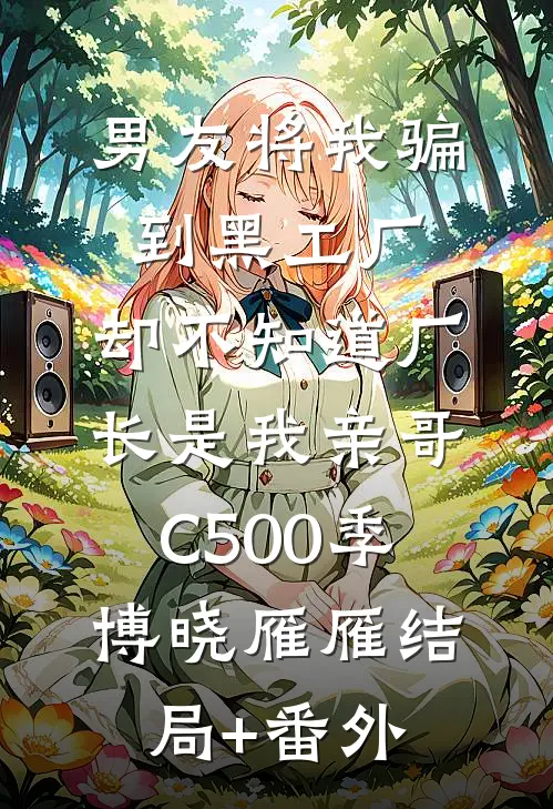 男友将我骗到黑工厂，却不知道厂长是我亲哥C500季博晓雁雁结局+番外
