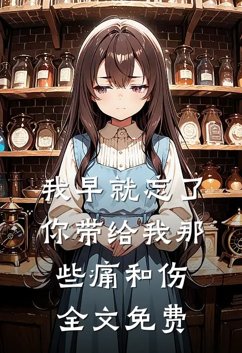 我早就忘了你带给我那些痛和伤全文免费