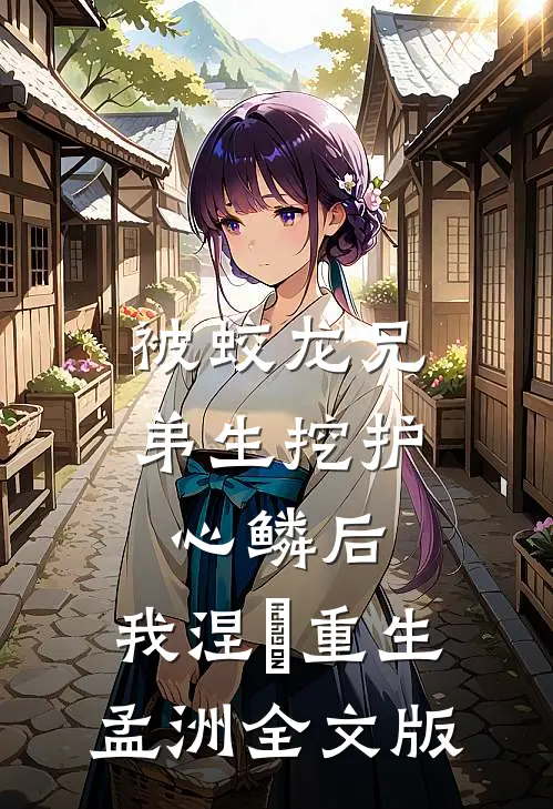 被蛟龙兄弟生挖护心鳞后，我涅槃重生孟洲全文版