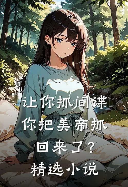 让你抓间谍，你把美帝抓回来了？精选小说