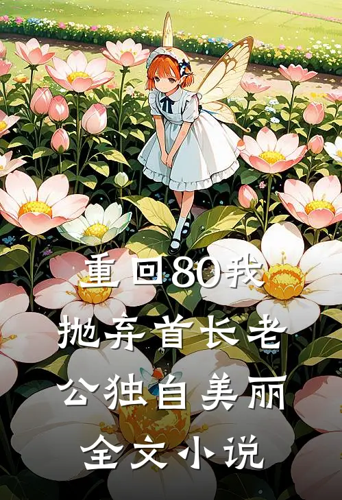 重回80我抛弃首长老公独自美丽全文小说