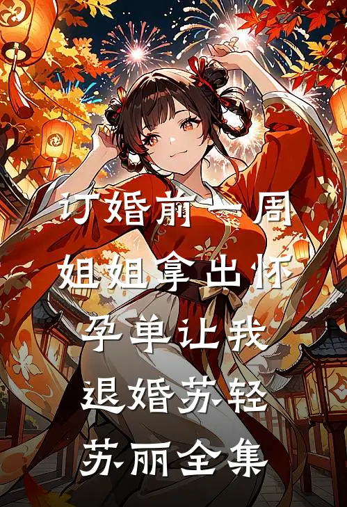 订婚前一周，姐姐拿出怀孕单让我退婚苏轻苏丽全集