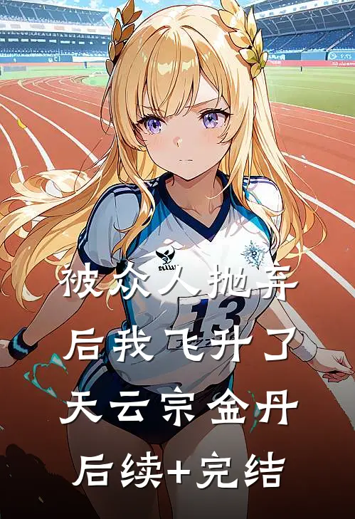 被众人抛弃后我飞升了天云宗金丹后续+完结