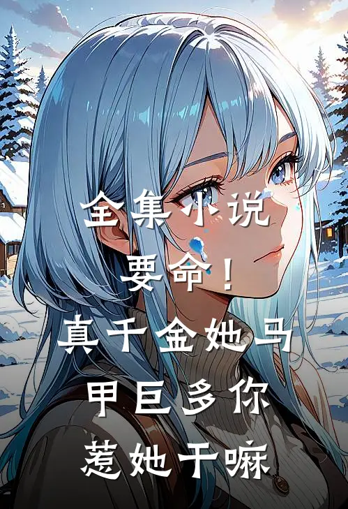 全集小说要命！真千金她马甲巨多，你惹她干嘛