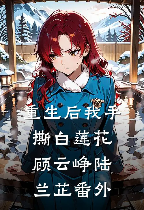 重生后我手撕白莲花顾云峥陆兰芷 番外