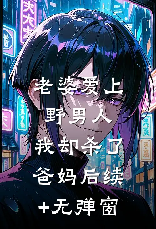 老婆爱上野男人，我却杀了爸妈后续+无弹窗
