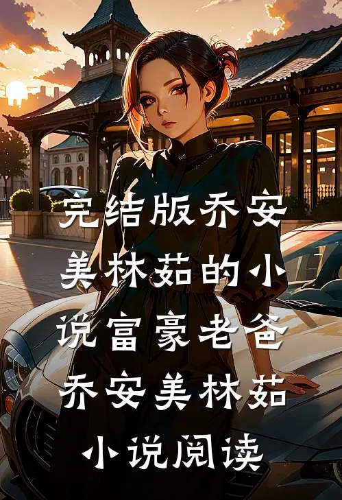 完结版乔安美林茹的小说富豪老爸乔安美林茹小说阅读