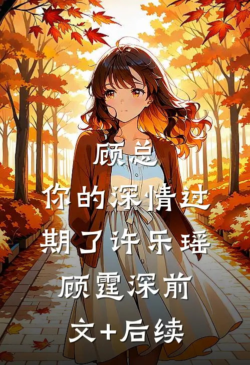 顾总，你的深情过期了许乐瑶顾霆深前文+后续