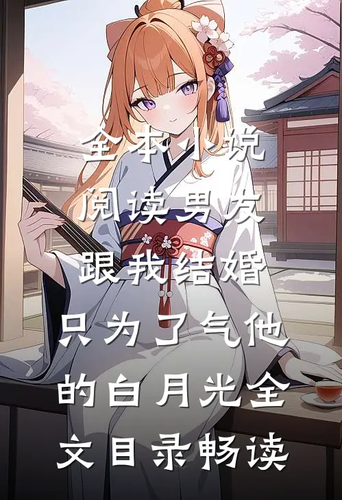 全本小说阅读男友跟我结婚，只为了气他的白月光全文目录畅读