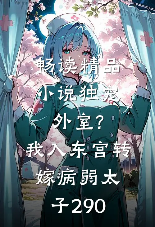 畅读精品小说独宠外室?我入东宫转嫁病弱太子 290