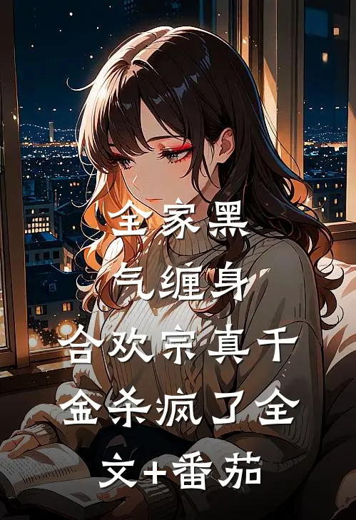 全家黑气缠身，合欢宗真千金杀疯了全文+番茄