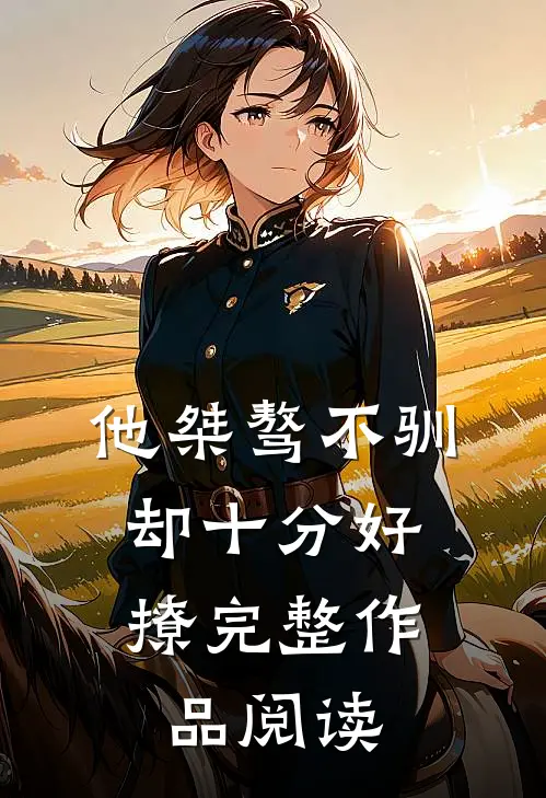 他桀骜不驯，却十分好撩完整作品阅读