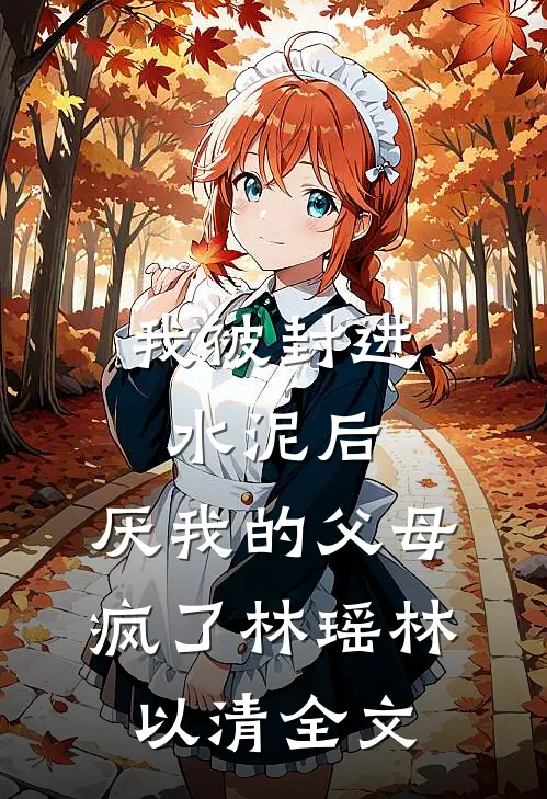 我被封进水泥后，厌我的父母疯了林瑶林以清全文