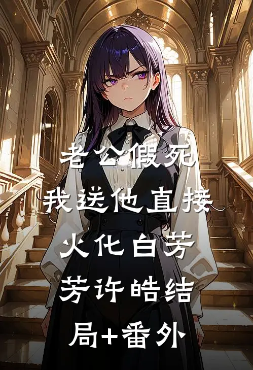 老公假死，我送他直接火化白芳芳许皓结局+番外