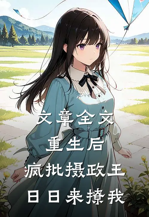文章全文重生后，疯批摄政王日日来撩我