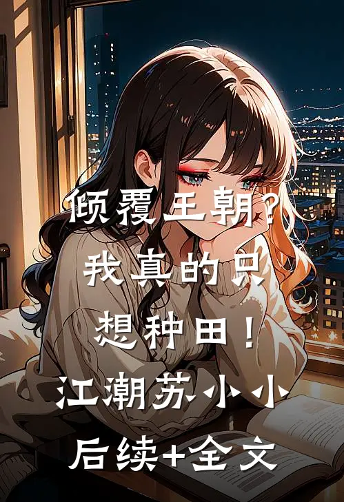 倾覆王朝？我真的只想种田！江潮苏小小后续+全文