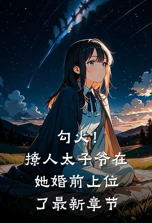 勾火！撩人太子爷在她婚前上位了最新章节