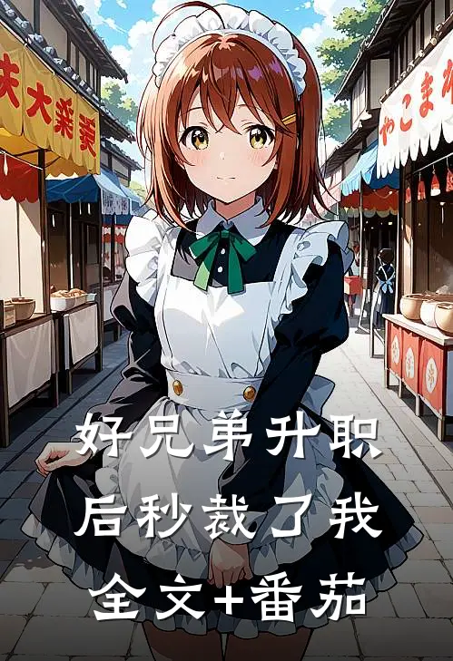 好兄弟升职后秒裁了我全文+番茄