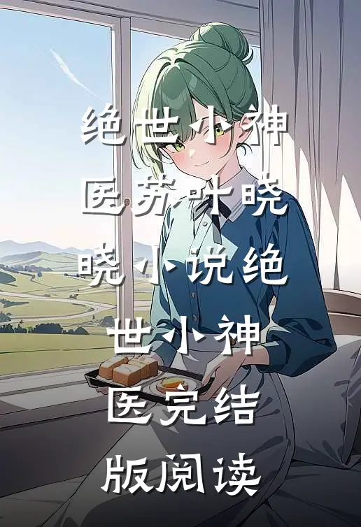 绝世小神医苏叶晓晓小说_绝世小神医完结版阅读