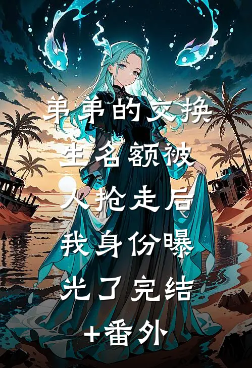 弟弟的交换生名额被人抢走后，我身份曝光了完结+番外