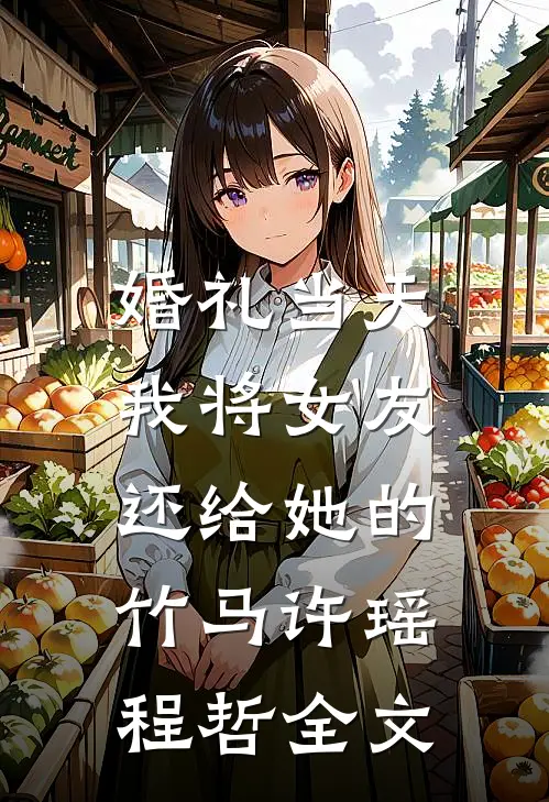 婚礼当天，我将女友还给她的竹马许瑶程哲全文
