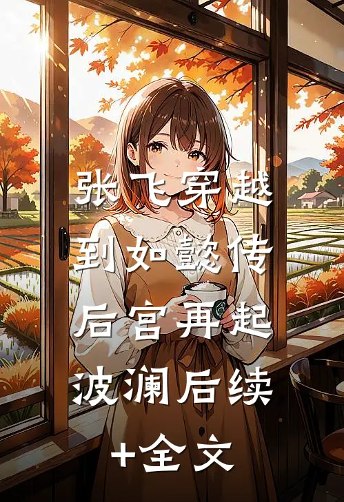 张飞穿越到如懿传，后宫再起波澜后续+全文