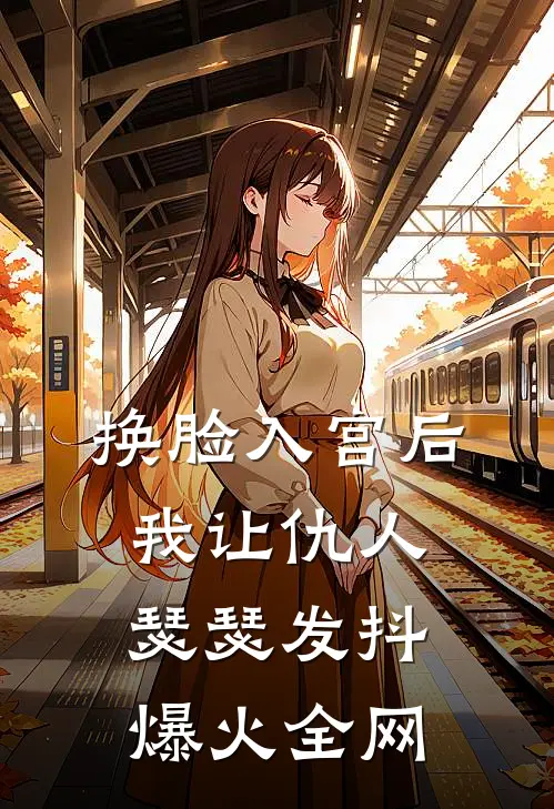 换脸入宫后，我让仇人瑟瑟发抖爆火全网