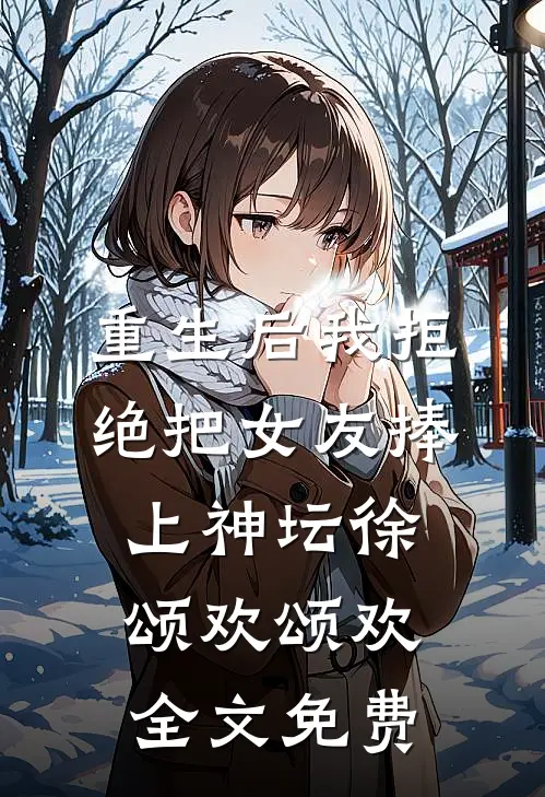 重生后我拒绝把女友捧上神坛徐颂欢颂欢全文免费