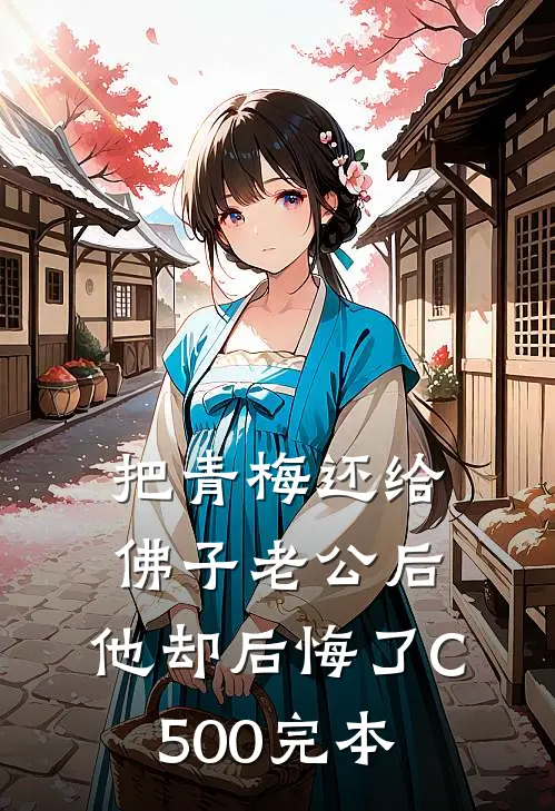 把青梅还给佛子老公后，他却后悔了C500完本