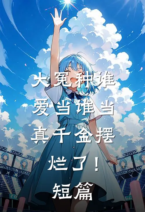 大冤种谁爱当谁当，真千金摆烂了！短篇