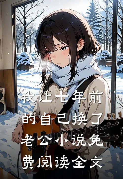 我让七年前的自己换了老公小说免费阅读全文