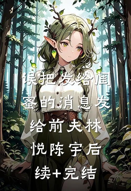 误把发给闺蜜的消息发给前夫林悦陈宇后续+完结
