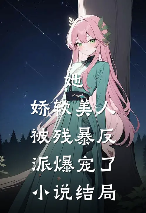 她，娇软美人，被残暴反派爆宠了小说结局