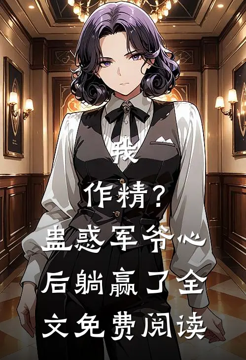我，作精？蛊惑军爷心后躺赢了全文免费阅读