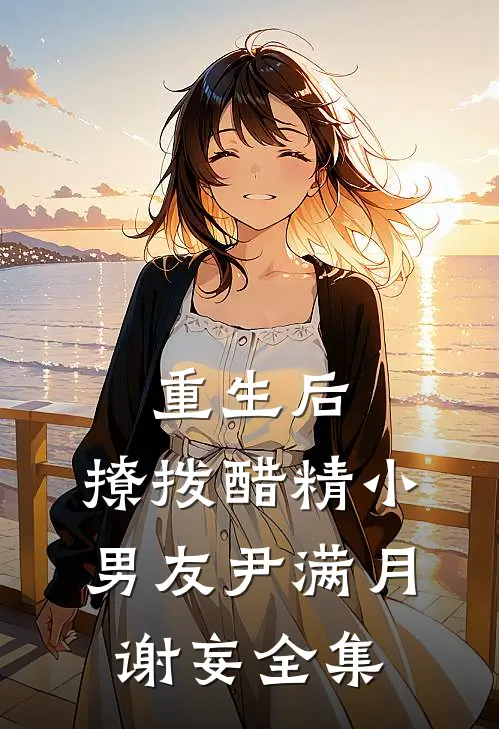 重生后，撩拨醋精小男友尹满月谢妄全集