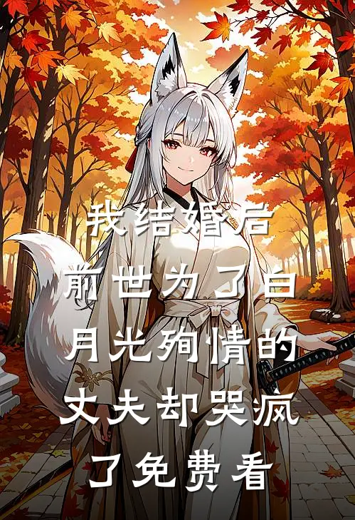 我结婚后，前世为了白月光殉情的丈夫却哭疯了免费看